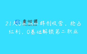 21天0基础社群创收营，抢占红利，0基础解锁第二职业