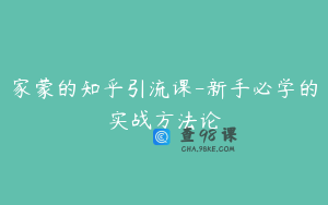 家蒙的知乎引流课-新手必学的实战方法论