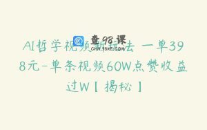 AI哲学视频新玩法 一单398元-单条视频60W点赞收益过W【揭秘】