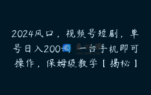 2024风口，视频号短剧，单号日入200+，一台手机即可操作，保姆级教学【揭秘】
