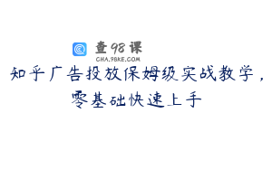 知乎广告投放保姆级实战教学，零基础快速上手