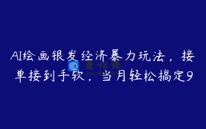 AI绘画银发经济暴力玩法，接单接到手软，当月轻松搞定9