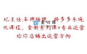 纪主任.车神陪跑，拼多多系统化课程，全新系列课+专业运营给你店铺出运营方向