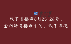 线下直播课8月25-26号，全网讲直播最干的，线下课视