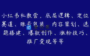 小红书私教营，底层逻辑、定位赛道、账号包装、内容策划、选题搭建、爆款创作、涨粉技巧、推广变现等等