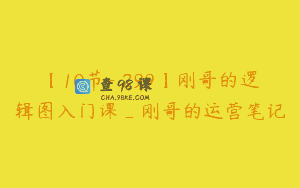 【10节-￥299】刚哥的逻辑图入门课_刚哥的运营笔记