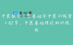 中医教学《零基础学中医训练营》82节，中医基础理论知识视频
