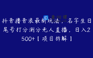 抖音撸音浪最新玩法，名字生日尾号打分测分无人直播，日入2500+【项目拆解】