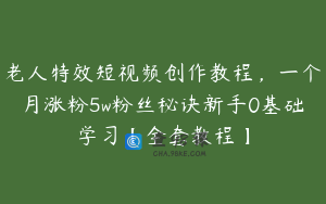 老人特效短视频创作教程，一个月涨粉5w粉丝秘诀新手0基础学习【全套教程】