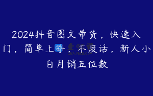 2024抖音图文带货，快速入门，简单上手，不废话，新人小白月销五位数