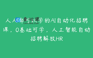 人人都可以学的AI自动化招聘课，0基础可学，人工智能自动招聘解放HR