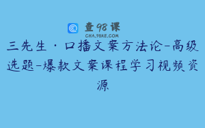 三先生·口播文案方法论-高级选题-爆款文案课程学习视频资源