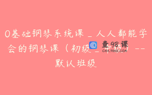 0基础钢琴系统课_人人都能学会的钢琴课（初级_中级）–默认班级
