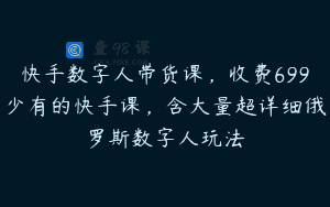 快手数字人带货课，收费699少有的快手课，含大量超详细俄罗斯数字人玩法
