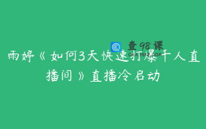 雨婷《如何3天快速打爆千人直播间》直播冷启动