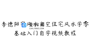 李德阳宅风水玄空住宅风水学零基础入门自学视频教程