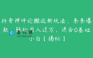 抖音神评论搬运新玩法，条条爆款，轻松月入过万，适合0基础小白【揭秘】