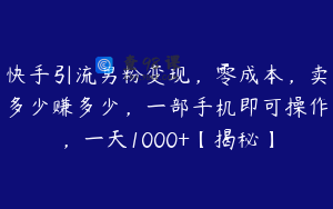 快手引流男粉变现，零成本，卖多少赚多少，一部手机即可操作，一天1000+【揭秘】
