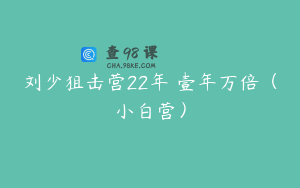 刘少狙击营22年 壹年万倍（小白营）