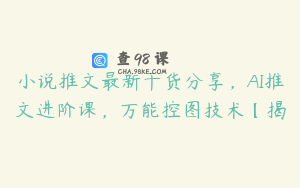 小说推文最新干货分享，AI推文进阶课，万能控图技术【揭