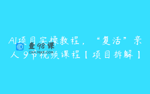 AI项目实操教程，“复活”亲人 9节视频课程【项目拆解】