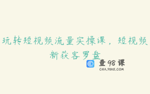 玩转短视频流量实操课，短视频新获客罗盘