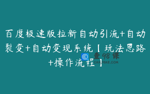 百度极速版拉新自动引流+自动裂变+自动变现系统【玩法思路+操作流程】