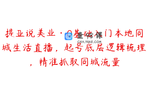 提亚说美业·0基础入门本地同城生活直播，起号底层逻辑梳理，精准抓取同城流量