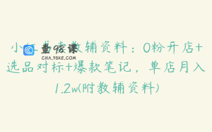 小红书卖教辅资料：0粉开店+选品对标+爆款笔记，单店月入1.2w(附教辅资料)