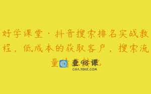 好学课堂·抖音搜索排名实战教程，低成本的获取客户，搜索流量精准转化