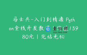 马士兵-入门到精通 Python全栈开发教程|价值13980元|完结无秘