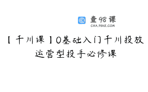【千川课】0基础入门千川投放 运营型投手必修课