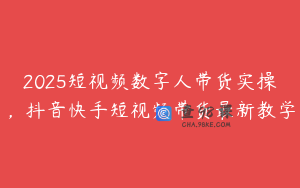 2025短视频数字人带货实操，抖音快手短视频带货最新教学