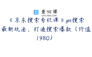 《京东搜索专栏课》get搜索最新玩法，打造搜索爆款（价值1980）￼