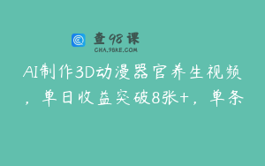 AI制作3D动漫器官养生视频，单日收益突破8张+，单条