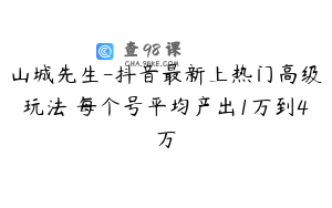 山城先生-抖音最新上热门高级玩法 每个号平均产出1万到4万