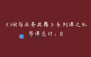 《HR与业务共舞》系列课之私房课总计：8
