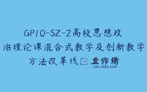 GP10-SZ-2高校思想政治理论课混合式教学及创新教学方法改革线上工作坊