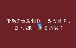 借助IP动画制作，暴力起号，日入5张【项目拆解】