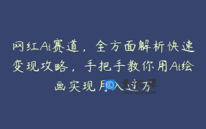 网红Ai赛道，全方面解析快速变现攻略，手把手教你用Ai绘画实现月入过万