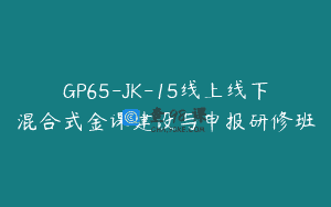 GP65-JK-15线上线下混合式金课建设与申报研修班