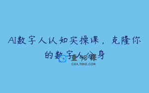 AI数字人认知实操课，克隆你的数字人分身