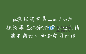 ps教程淘宝美工ae／pr短视频课程c4d软件零基础到精通电商设计全套学习网课