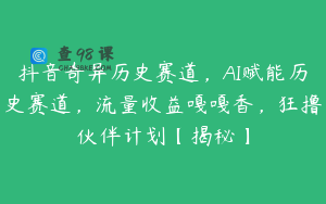 抖音奇异历史赛道，AI赋能历史赛道，流量收益嘎嘎香，狂撸伙伴计划【揭秘】