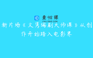 新片场《文隽编剧大师课》从创作开始踏入电影界
