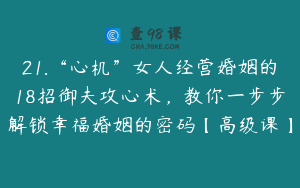 21.“心机”女人经营婚姻的18招御夫攻心术，教你一步步解锁幸福婚姻的密码【高级课】