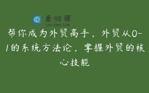 帮你成为外贸高手，外贸从0-1的系统方法论，掌握外贸的核心技能