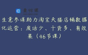 生意参谋助力淘宝天猫店铺数据化运营：废话少、干货多、有效果（46节课）