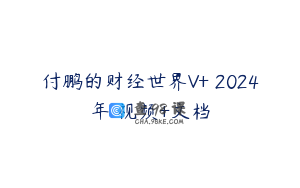 付鹏的财经世界V+ 2024年 视频+文档