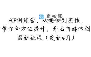 AIP训练营,从定位到实操,带你全方位提升,开启自媒体创富新征程(更新4月)